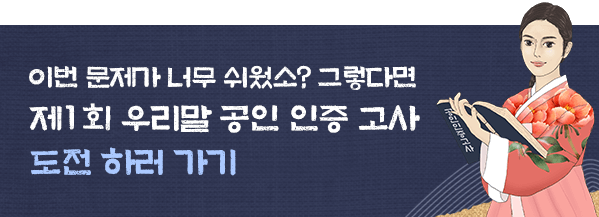 이번 문제가 너무 쉬웠소? 그렇다면 제1회 우리말 공인 인증 고사 도전 하러 가기