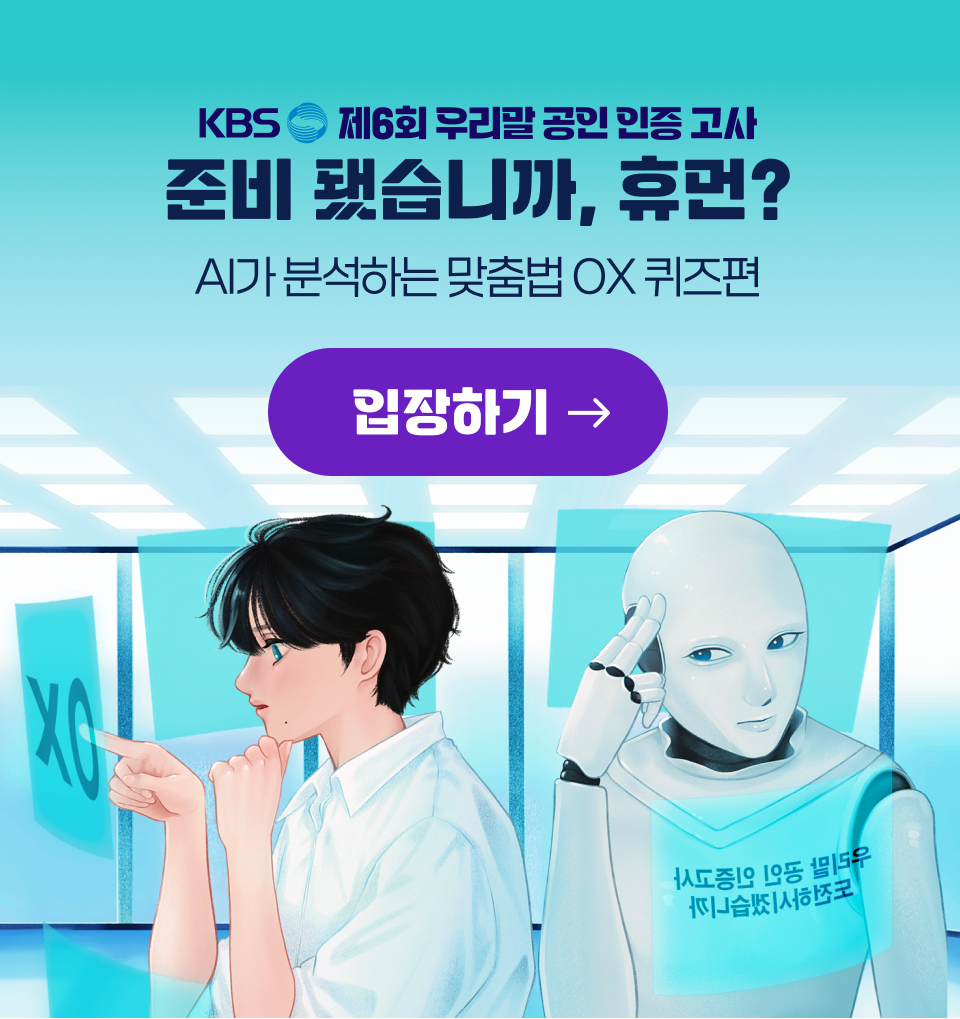 KBS 제6회 우리말 공인 인증 고사, 준비 됐습니까 휴먼? AI가 분석하는 맞춤법 OX 퀴즈편
